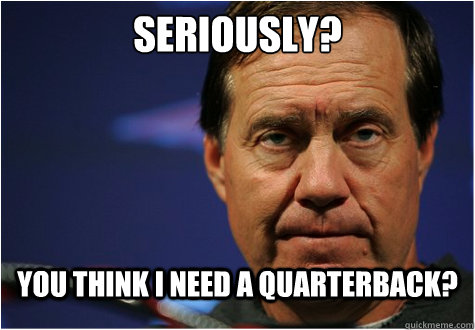 seriously? you think i need a quarterback?  
