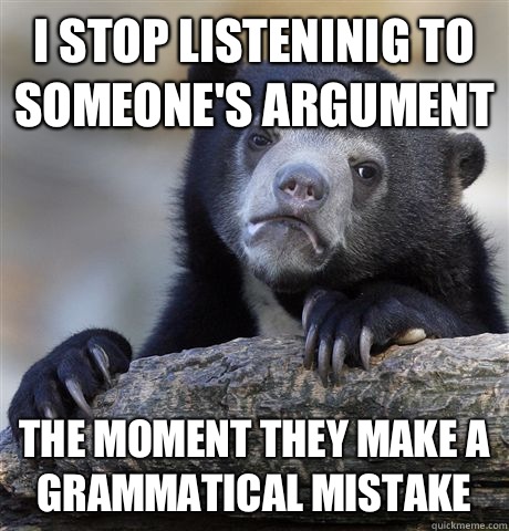 I stop listeninig to someone's argument the moment they make a grammatical mistake  Confession Bear