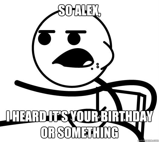 so alex, i heard it's your birthday or something  Cereal guy child star prediction