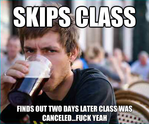 Skips class finds out two days later class was canceled...fuck yeah Caption 3 goes here  Lazy College Senior
