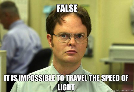 False it is impossible to travel the speed of light  Dwight