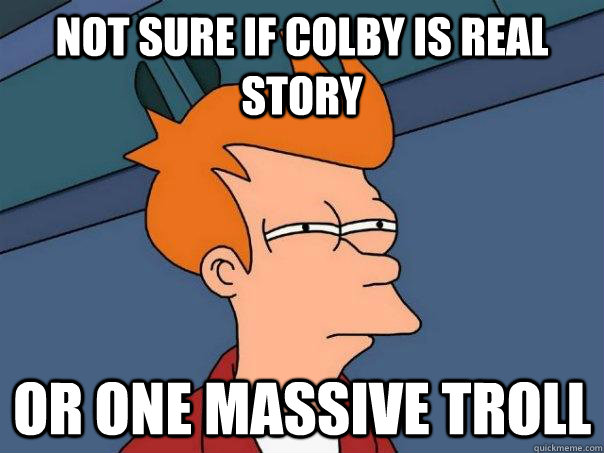 Not sure if colby is real story or one massive troll  Futurama Fry