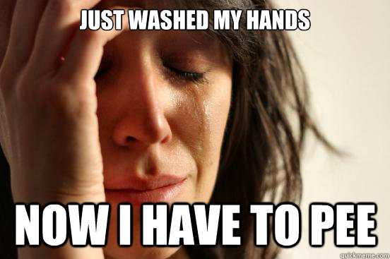 Just washed my hands now i have to pee  First World Problems