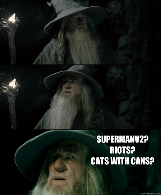  Supermanv2?
Riots?
Cats With Cans?  Confused Gandalf