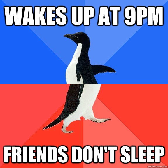 Wakes up at 9PM Friends don't sleep - Wakes up at 9PM Friends don't sleep  Socially Awkward Awesome Penguin