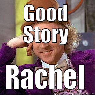 GOOD STORY RACHEL Condescending Wonka