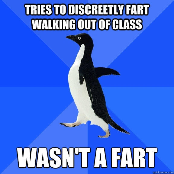 tries to discreetly fart walking out of class wasn't a fart  Socially Awkward Penguin