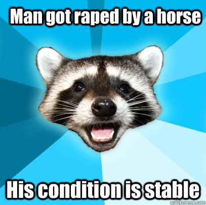 Man got raped by a horse His condition is stable  Lame Pun Coon