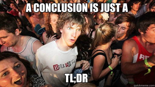 A conclusion is just a  TL;DR  Sudden Clarity Clarence