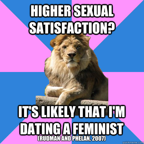 Higher sexual satisfaction? It's likely that I'm dating a feminist (Rudman and Phelan, 2007)  Feminist King of the Jungle