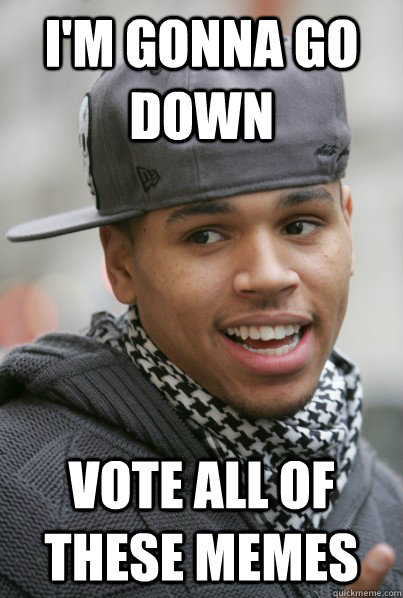 I'm gonna go down vote all of these memes - I'm gonna go down vote all of these memes  Scumbag Chris Brown