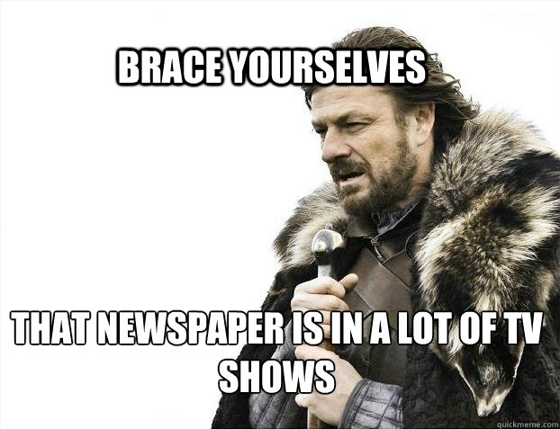 BRACE YOURSELves That newspaper is in a lot of TV shows  BRACE YOURSELF SOLO QUEUE