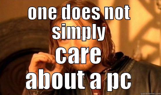 ONE DOES NOT SIMPLY CARE ABOUT A PC Boromir