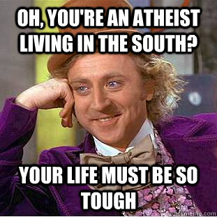 Oh, You're an atheist living in the south? your life must be so tough  Creepy Wonka