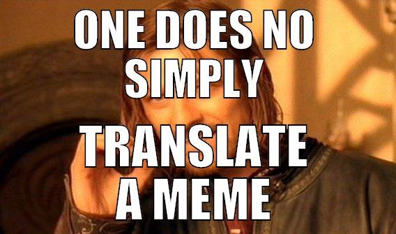 ONE DOES NO SIMPLY TRANSLATE A MEME One Does Not Simply
