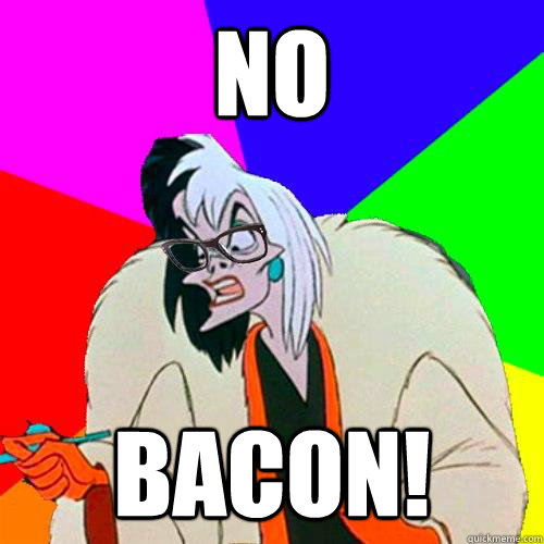 NO BACON! - NO BACON!  Hipster Cruella