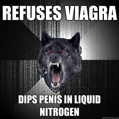Refuses Viagra dips penis in liquid nitrogen  Insanity Wolf