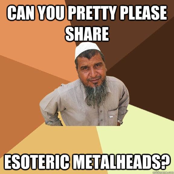 Can you pretty please share ESOTERIC METALHEADS?  Ordinary Muslim Man