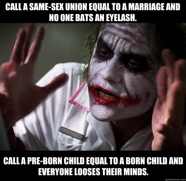 Call a same-sex union equal to a marriage and no one bats an eyelash.  Call a pre-born child equal to a born child and everyone looses their minds.  joker