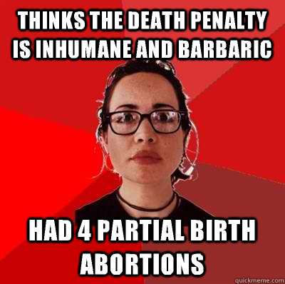 Thinks the death penalty is inhumane and barbaric  Had 4 partial birth abortions   Liberal Douche Garofalo