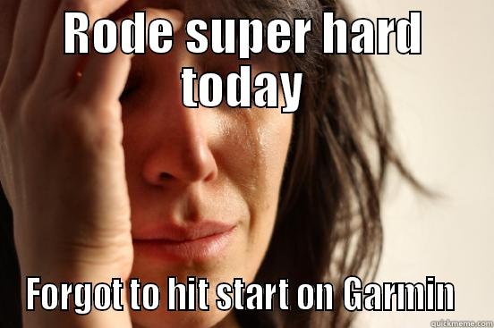 RODE SUPER HARD TODAY FORGOT TO HIT START ON GARMIN  First World Problems