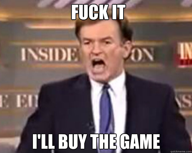 FUCK IT I'll buy the game Caption 3 goes here  fuck it bill