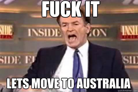 fuck it Lets move to Australia  - fuck it Lets move to Australia   Fuck It Bill OReilly