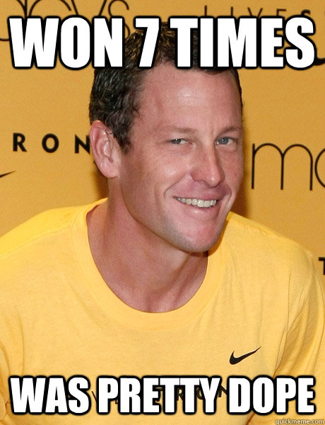 WON 7 TIMES WAS PRETTY DOPE  Lance Armstrong