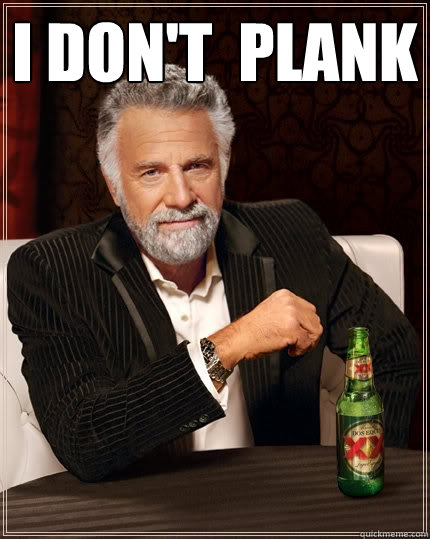 I don't  plank    The Most Interesting Man In The World