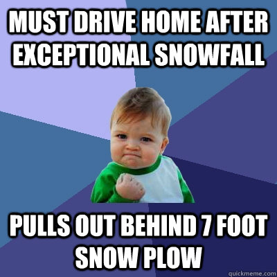 must drive home after exceptional snowfall pulls out behind 7 foot snow plow  Success Kid
