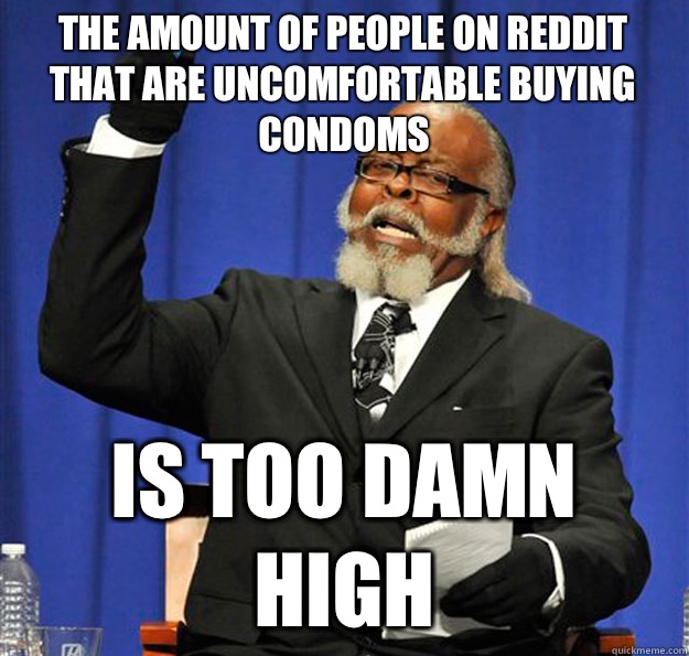 The amount of people on Reddit that are uncomfortable buying condoms Is too damn high  Jimmy McMillan