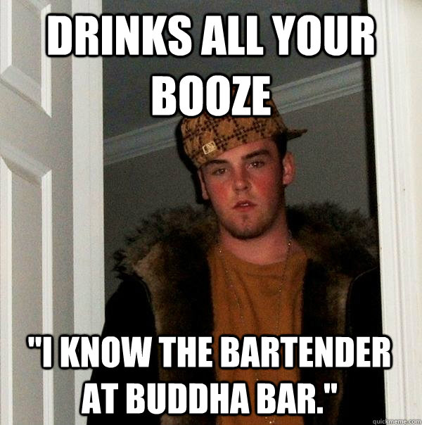 Drinks all your booze 
