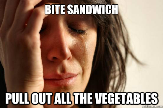 Bite Sandwich Pull out all the vegetables  First World Problems