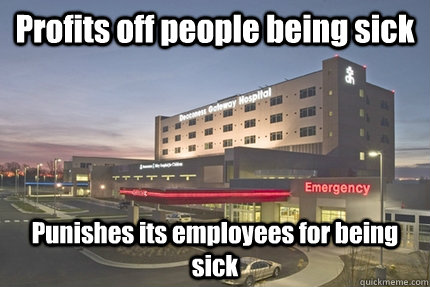 Profits off people being sick Punishes its employees for being sick - Profits off people being sick Punishes its employees for being sick  Misc