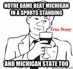 Notre dame beat Michigan in a sports standing and Michigan state too  