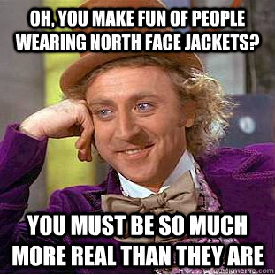 Oh, you make fun of people wearing North Face jackets? You must be so much more real than they are - Oh, you make fun of people wearing North Face jackets? You must be so much more real than they are  Creepy Wonka
