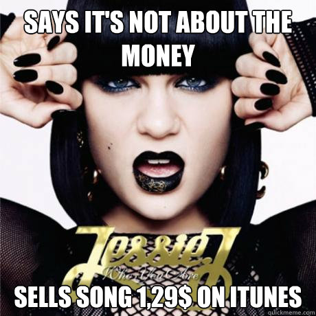 says it's not about the money sells song 1,29$ on iTunes  Scumbag jessie
