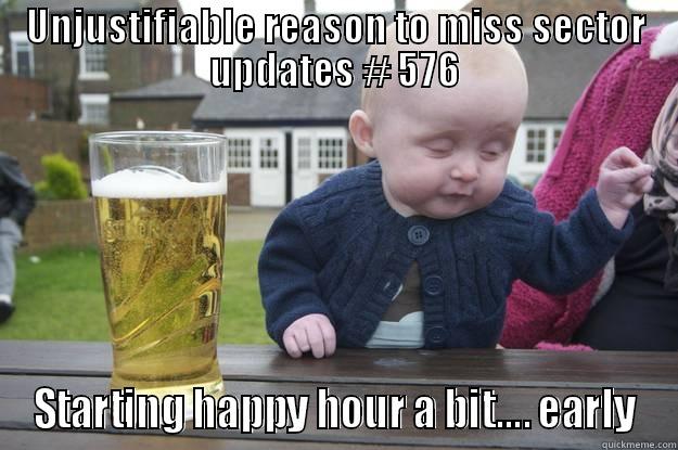 UNJUSTIFIABLE REASON TO MISS SECTOR UPDATES # 576 STARTING HAPPY HOUR A BIT.... EARLY drunk baby