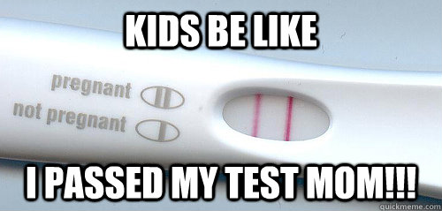 Kids be like i passed my test mom!!! - Kids be like i passed my test mom!!!  The Test