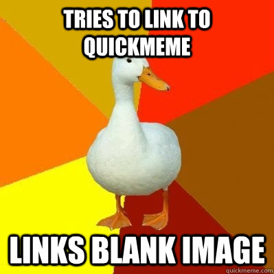Tries to link to quickmeme Links blank image  Tech Impaired Duck