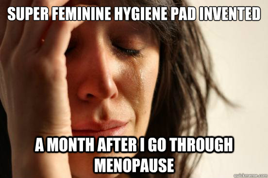 Super feminine hygiene pad invented a month after I go through menopause  First World Problems