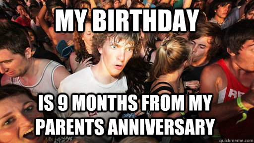 My birthday Is 9 months from my parents anniversary  Sudden Clarity Clarence