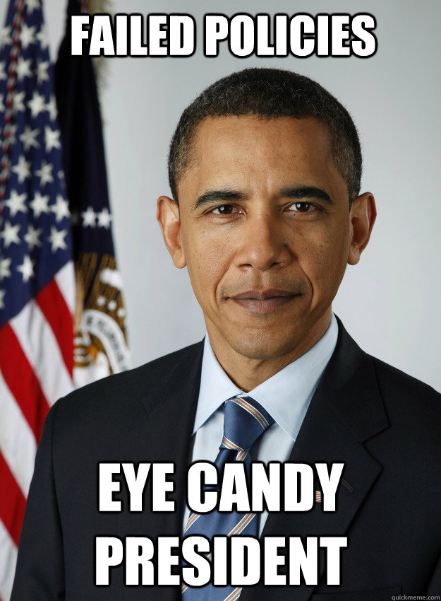 FAILED POLICIES  EYE CANDY PRESIDENT - FAILED POLICIES  EYE CANDY PRESIDENT  Do Nothing Obama