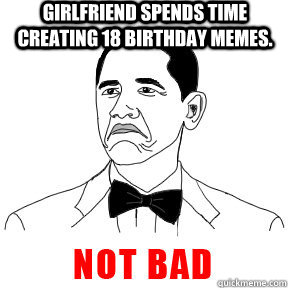 Girlfriend spends time creating 18 birthday memes.  