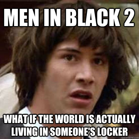 men in black 2 what if the world is actually living in someone's locker  conspiracy keanu
