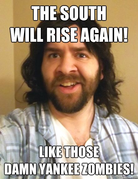 the south
will rise again! like those
damn Yankee zombies! - the south
will rise again! like those
damn Yankee zombies!  Redneck Randy