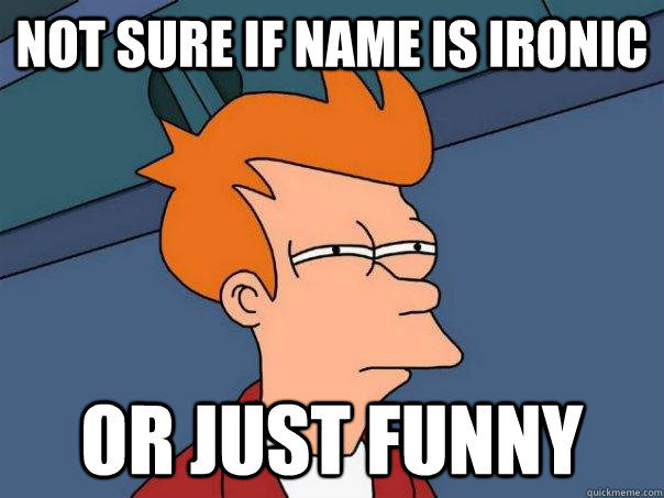 Not sure if name is Ironic Or just funny - Not sure if name is Ironic Or just funny  Futurama Fry
