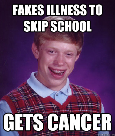 Fakes illness to skip school Gets cancer  Bad Luck Brain