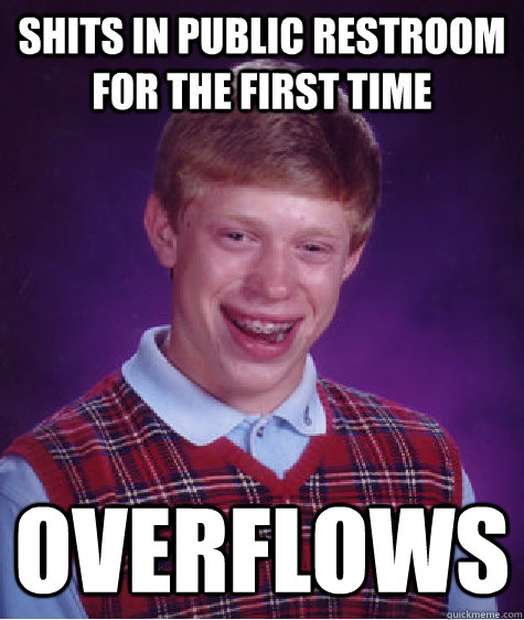 shits in public restroom for the first time overflows  Bad Luck Brian