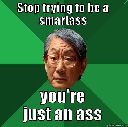 Stop trying to be a smartass - STOP TRYING TO BE A SMARTASS YOU'RE JUST AN ASS High Expectations Asian Father